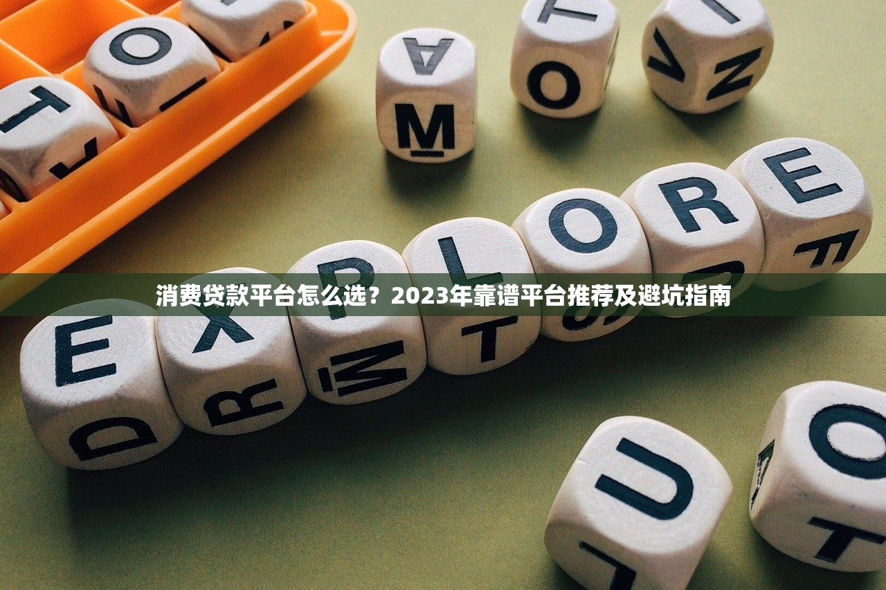 消费贷款平台怎么选？2023年靠谱平台推荐及避坑指南