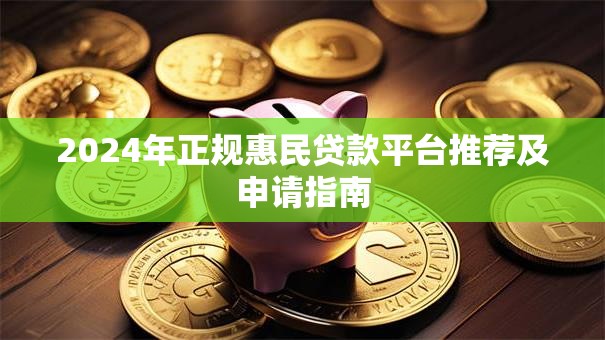 2024年正规惠民贷款平台推荐及申请指南