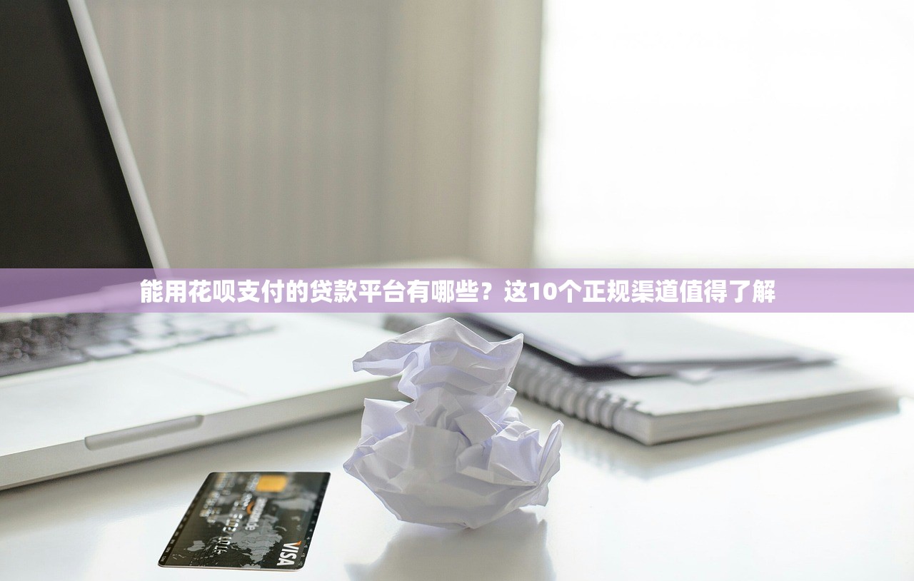 能用花呗支付的贷款平台有哪些？这10个正规渠道值得了解