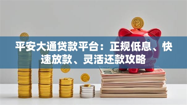 平安大通贷款平台:正规低息、快速放款、灵活还款攻略 平安大通贷款平台:正规低息、快速放款、灵活还款攻略