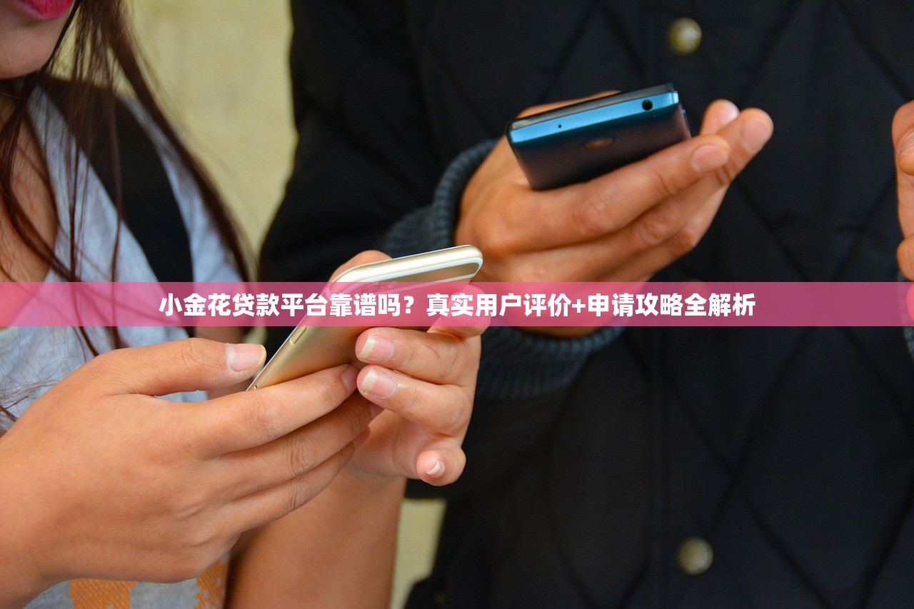 小金花贷款平台靠谱吗?真实用户评价+申请攻略全解析 小金花贷款平台靠谱吗?真实用户评价+申请攻略全解析