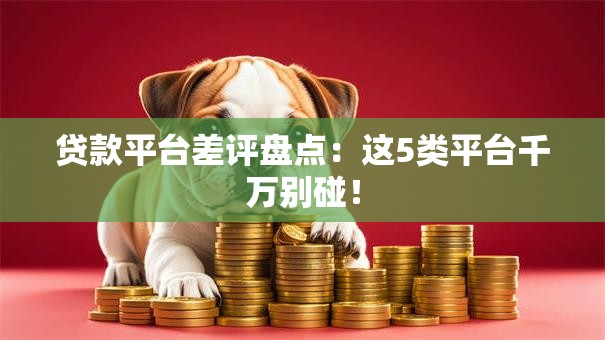 贷款平台差评盘点：这5类平台千万别碰！