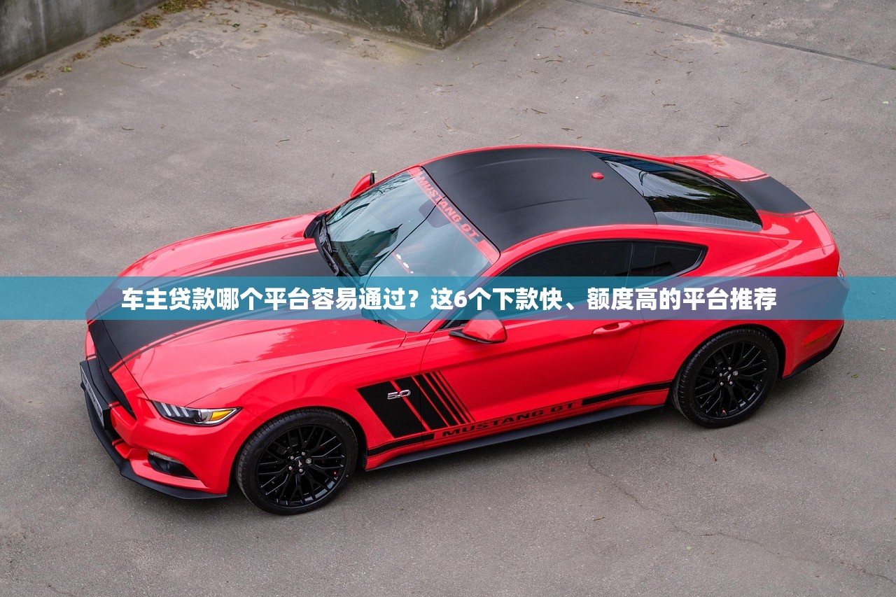 车主贷款哪个平台容易通过？这6个下款快、额度高的平台推荐