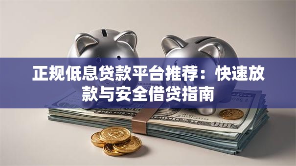 正规低息贷款平台推荐：快速放款与安全借贷指南
