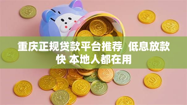重庆正规贷款平台推荐  低息放款快 本地人都在用