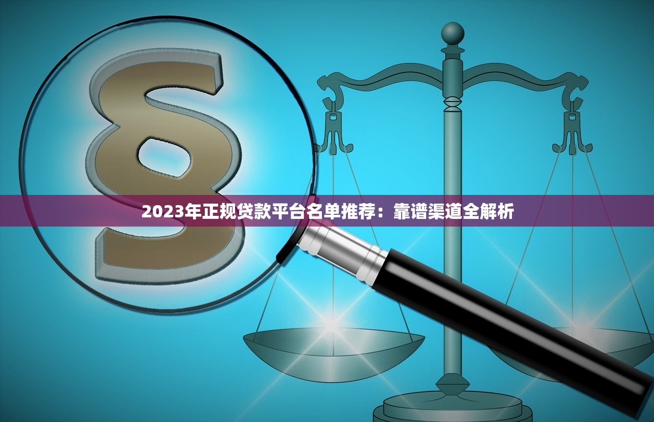 2023年正规贷款平台名单推荐：靠谱渠道全解析