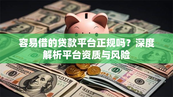 容易借的贷款平台正规吗？深度解析平台资质与风险