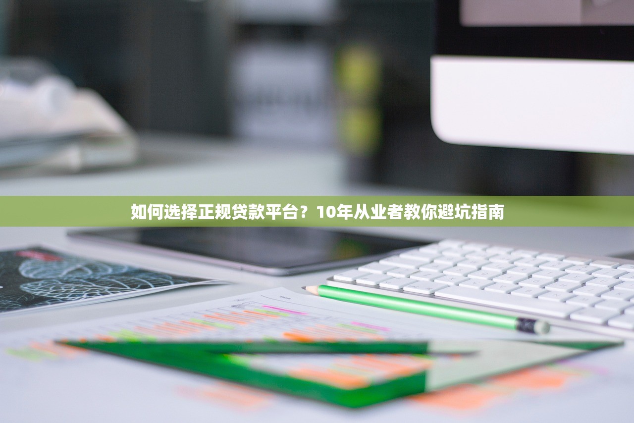 如何选择正规贷款平台？10年从业者教你避坑指南