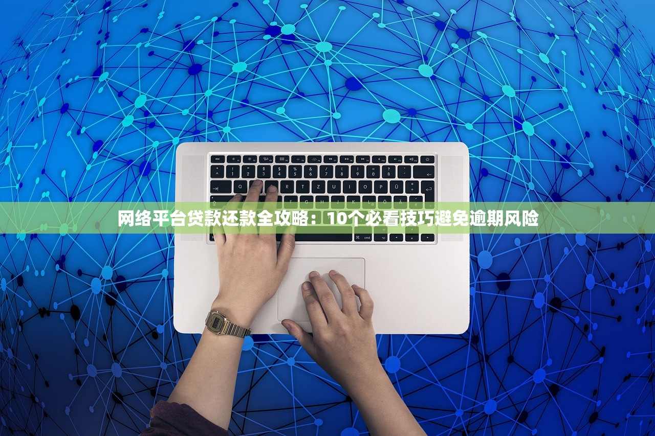 网络平台贷款还款全攻略：10个必看技巧避免逾期风险