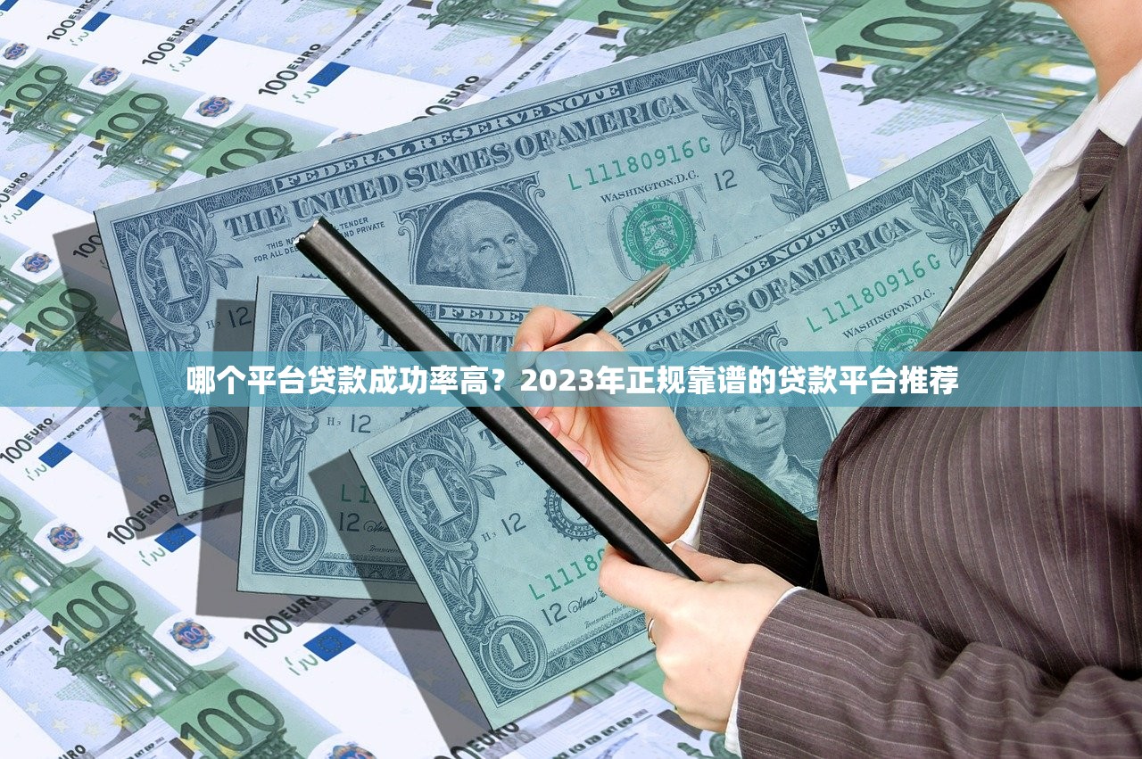 哪个平台贷款成功率高?2023年正规靠谱的贷款平台推荐 哪个平台贷款成功率高?2023年正规靠谱的贷款平台推荐