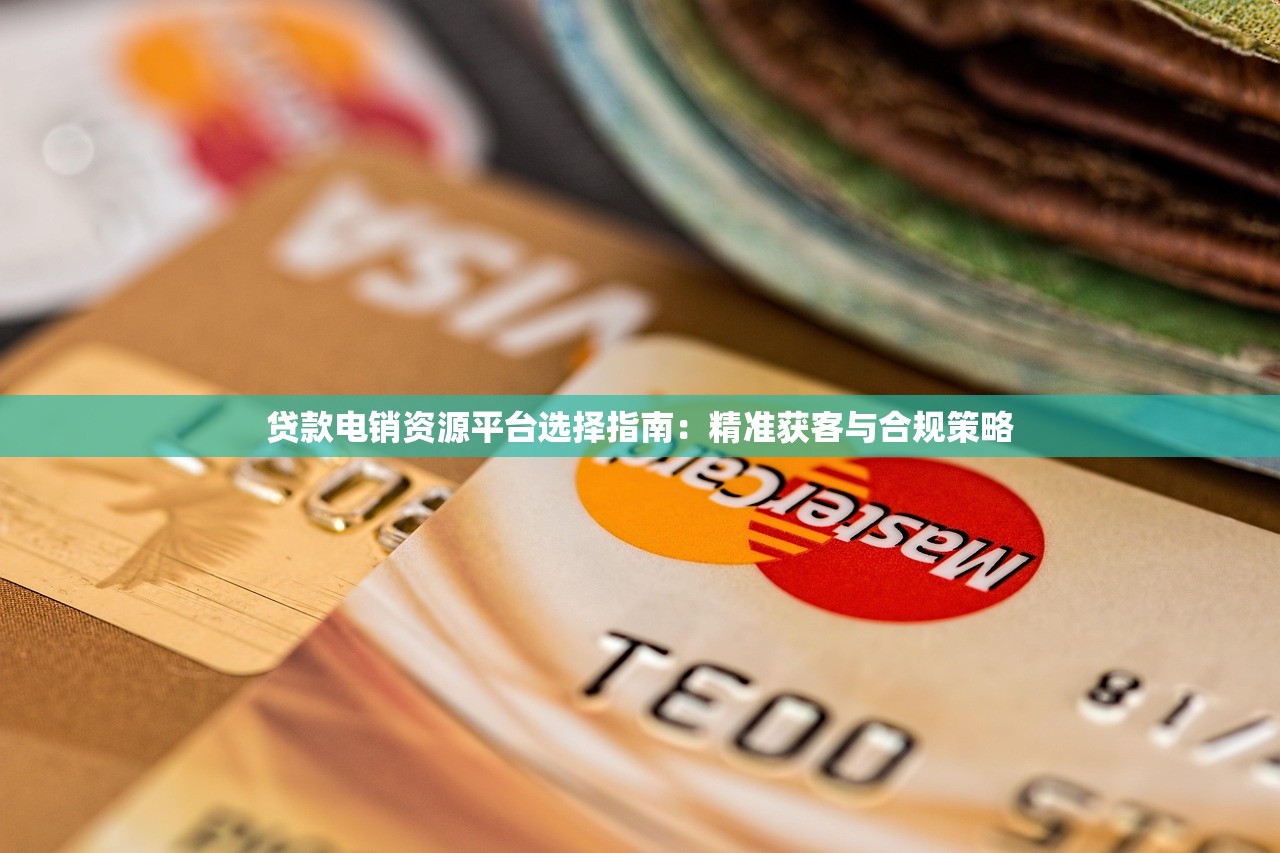 贷款电销资源平台选择指南：精准获客与合规策略