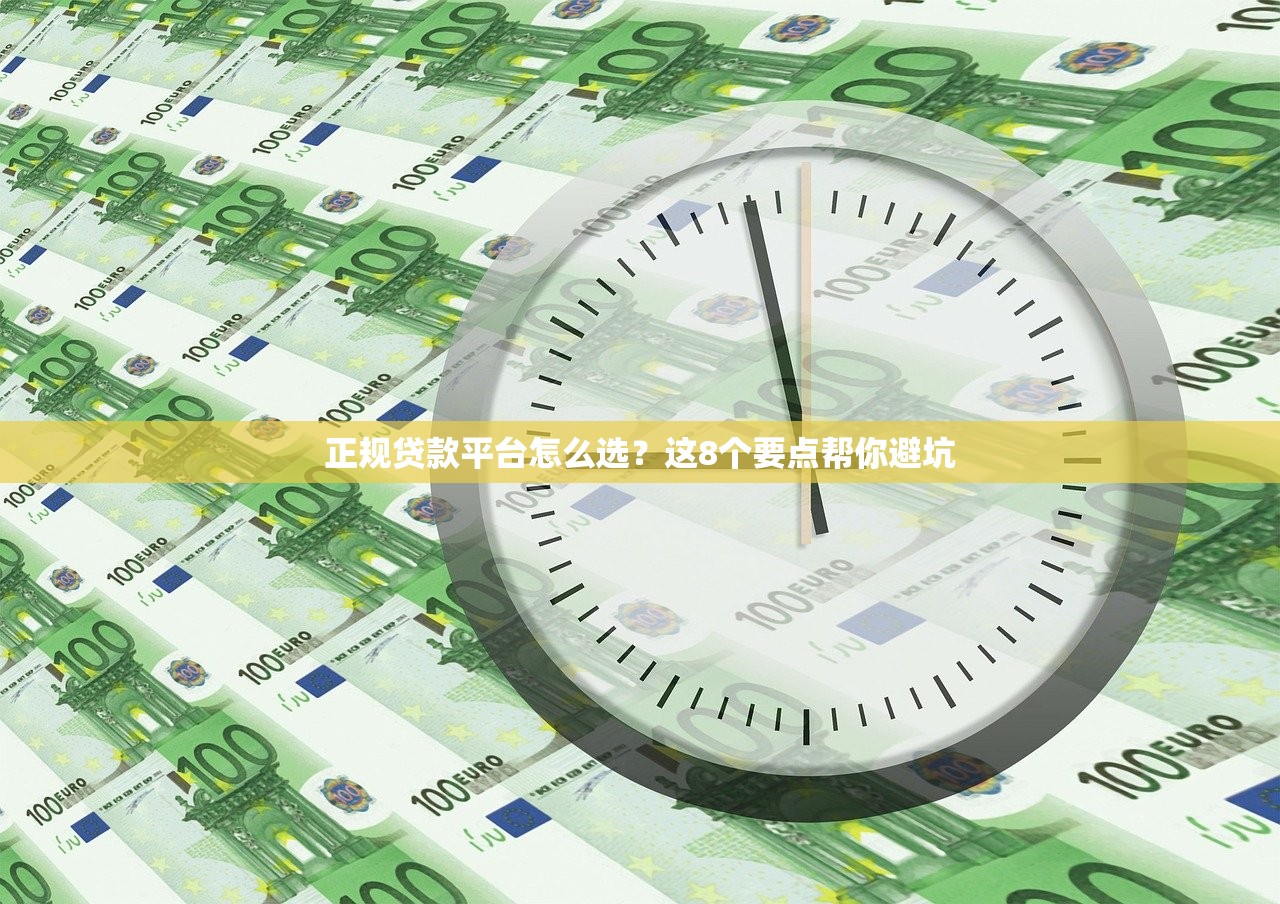正规贷款平台怎么选？这8个要点帮你避坑