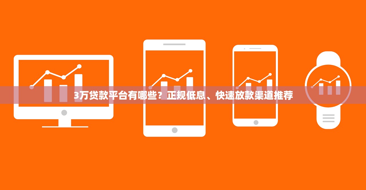 3万贷款平台有哪些?正规低息、快速放款渠道推荐 3万贷款平台有哪些?正规低息、快速放款渠道推荐