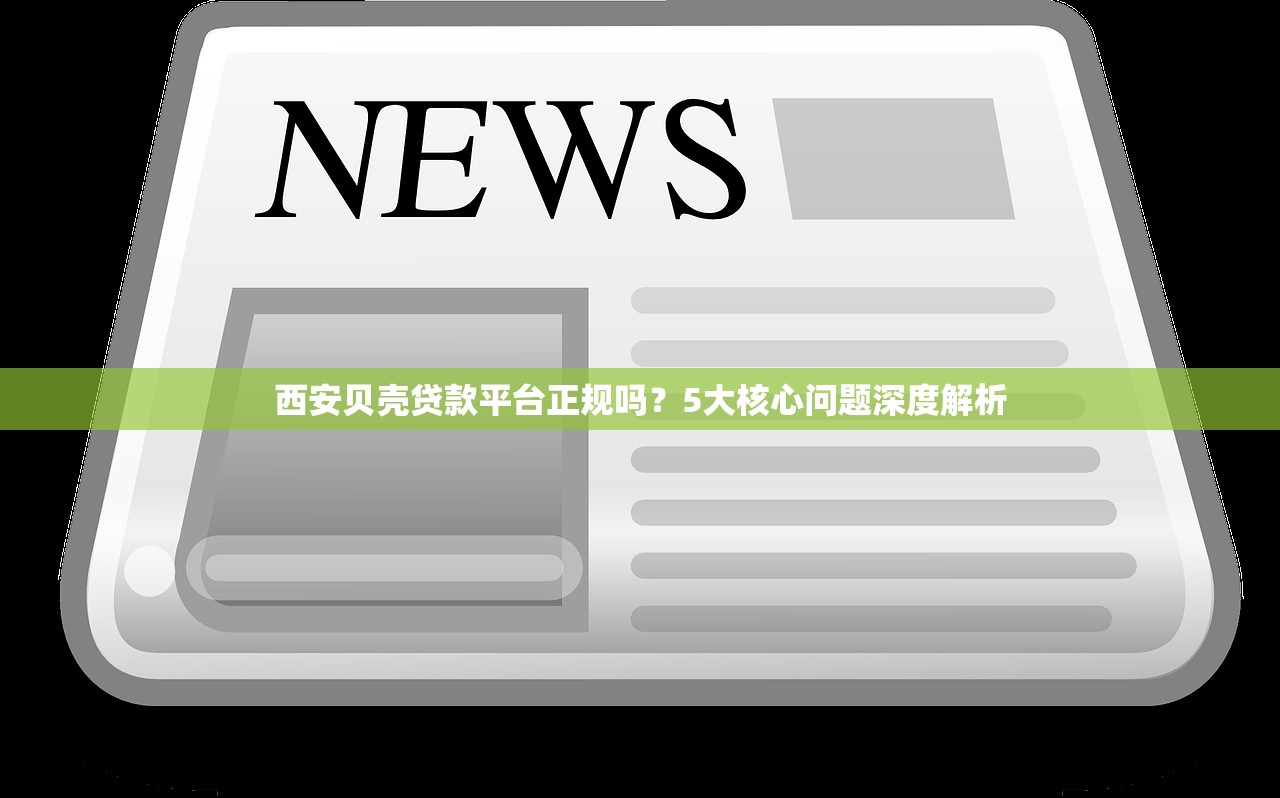 西安贝壳贷款平台正规吗？5大核心问题深度解析