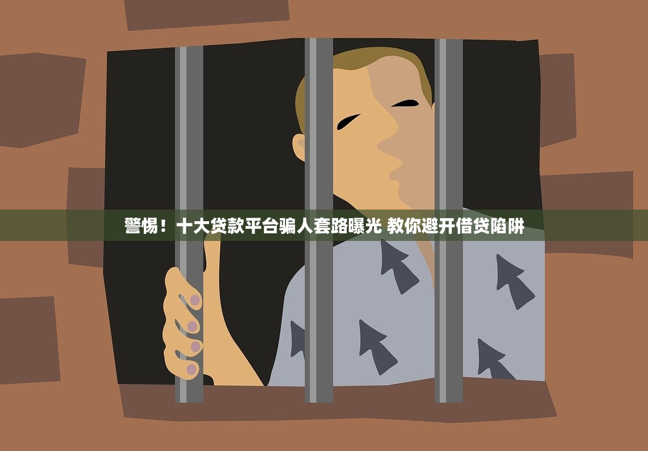 警惕！十大贷款平台骗人套路曝光 教你避开借贷陷阱