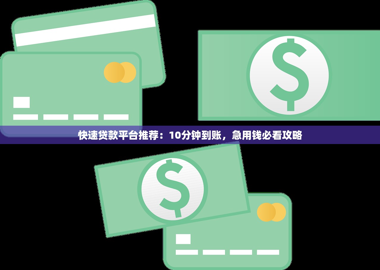 快速贷款平台推荐：10分钟到账，急用钱必看攻略