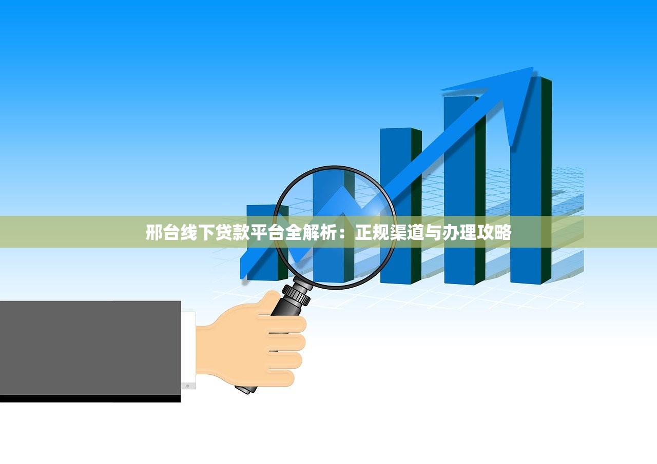 邢台线下贷款平台全解析：正规渠道与办理攻略