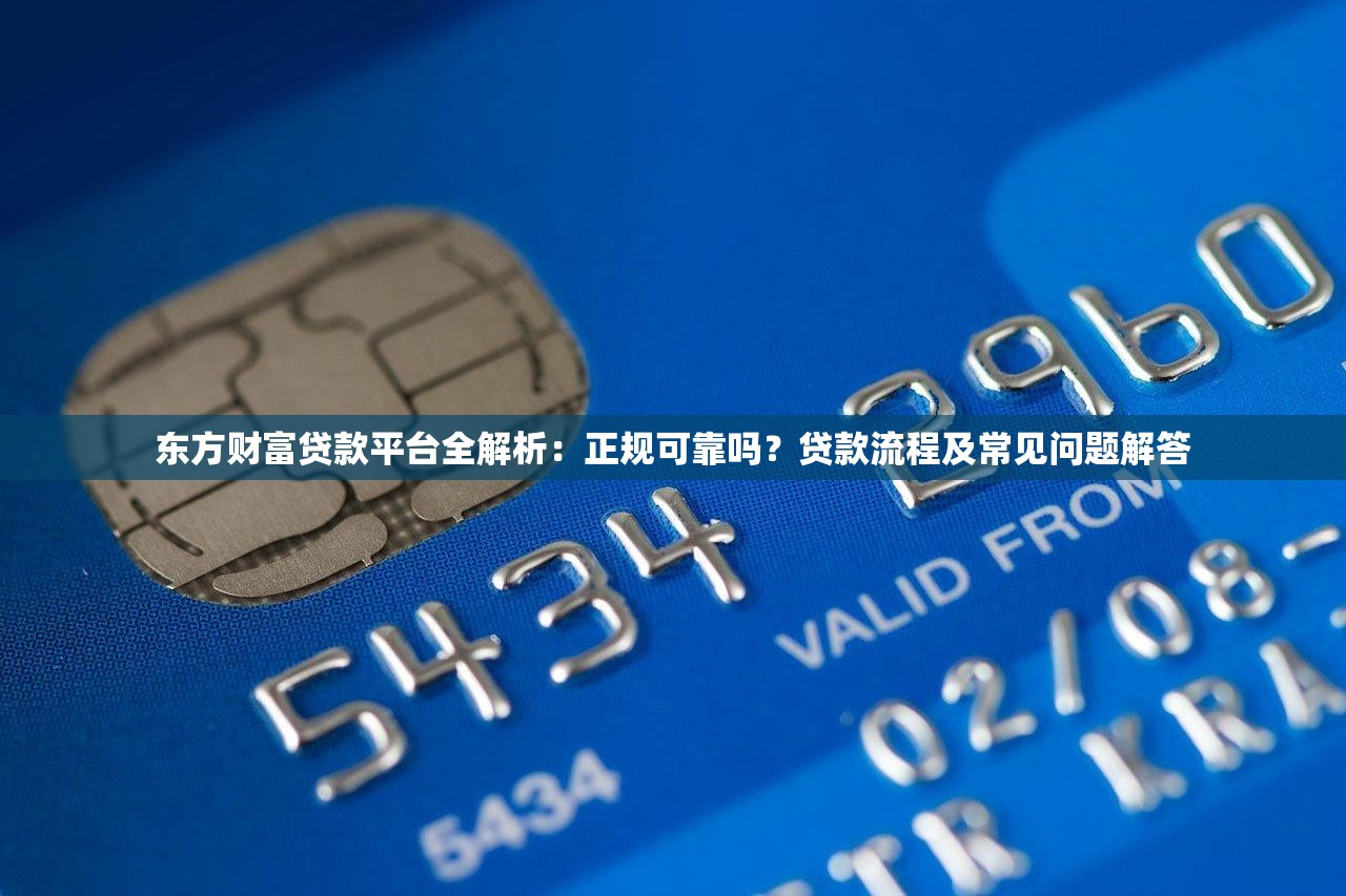 东方财富贷款平台全解析：正规可靠吗？贷款流程及常见问题解答