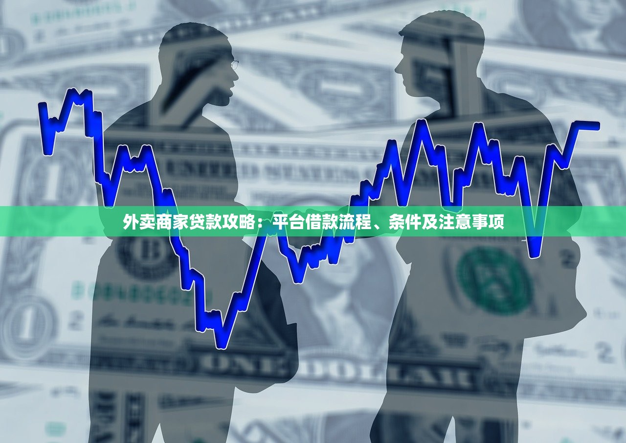 外卖商家贷款攻略:平台借款流程、条件及注意事项 外卖商家贷款攻略:平台借款流程、条件及注意事项