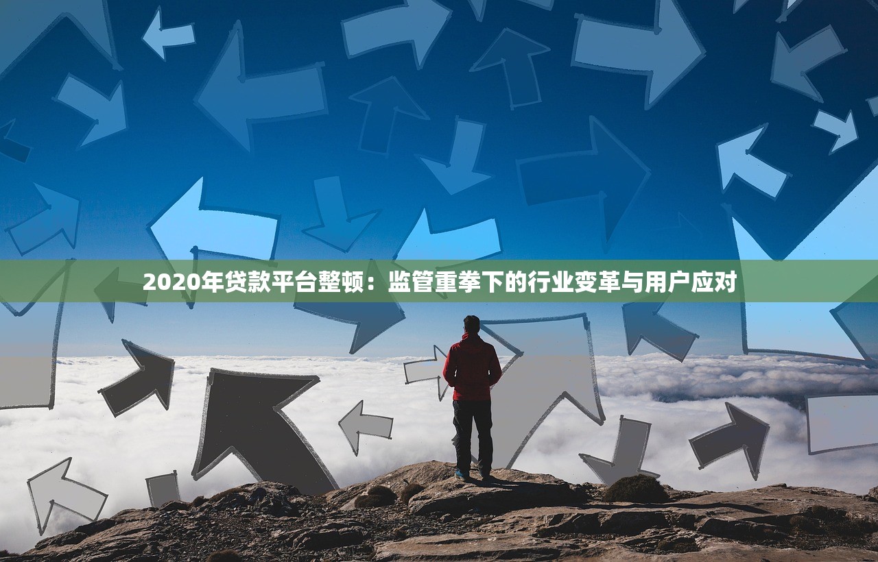 2020年贷款平台整顿：监管重拳下的行业变革与用户应对