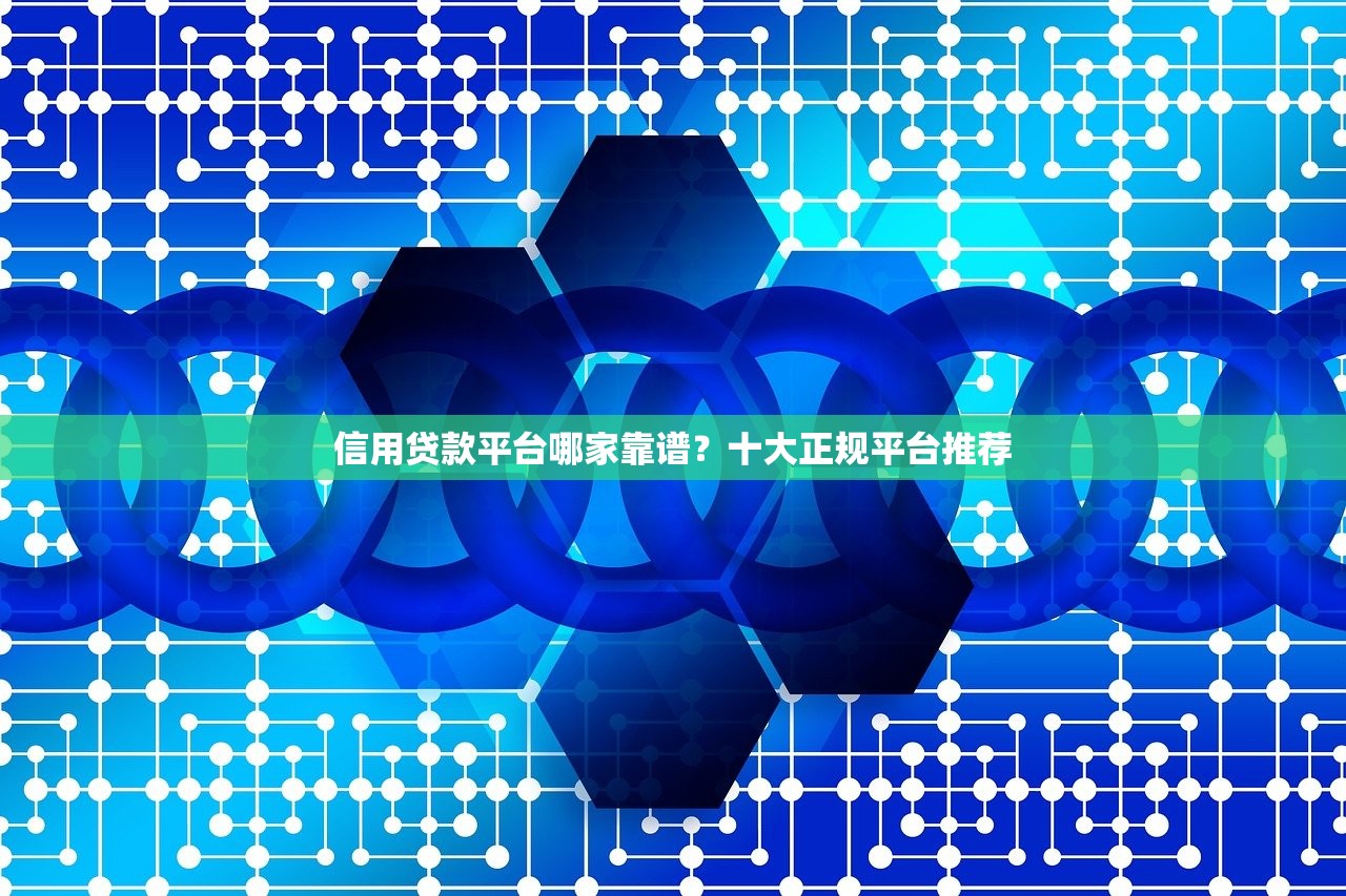 信用贷款平台哪家靠谱？十大正规平台推荐