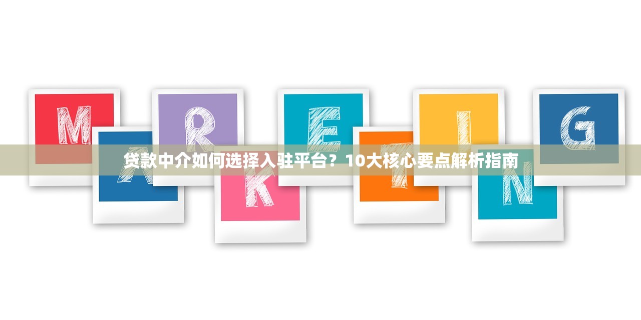 贷款中介如何选择入驻平台？10大核心要点解析指南