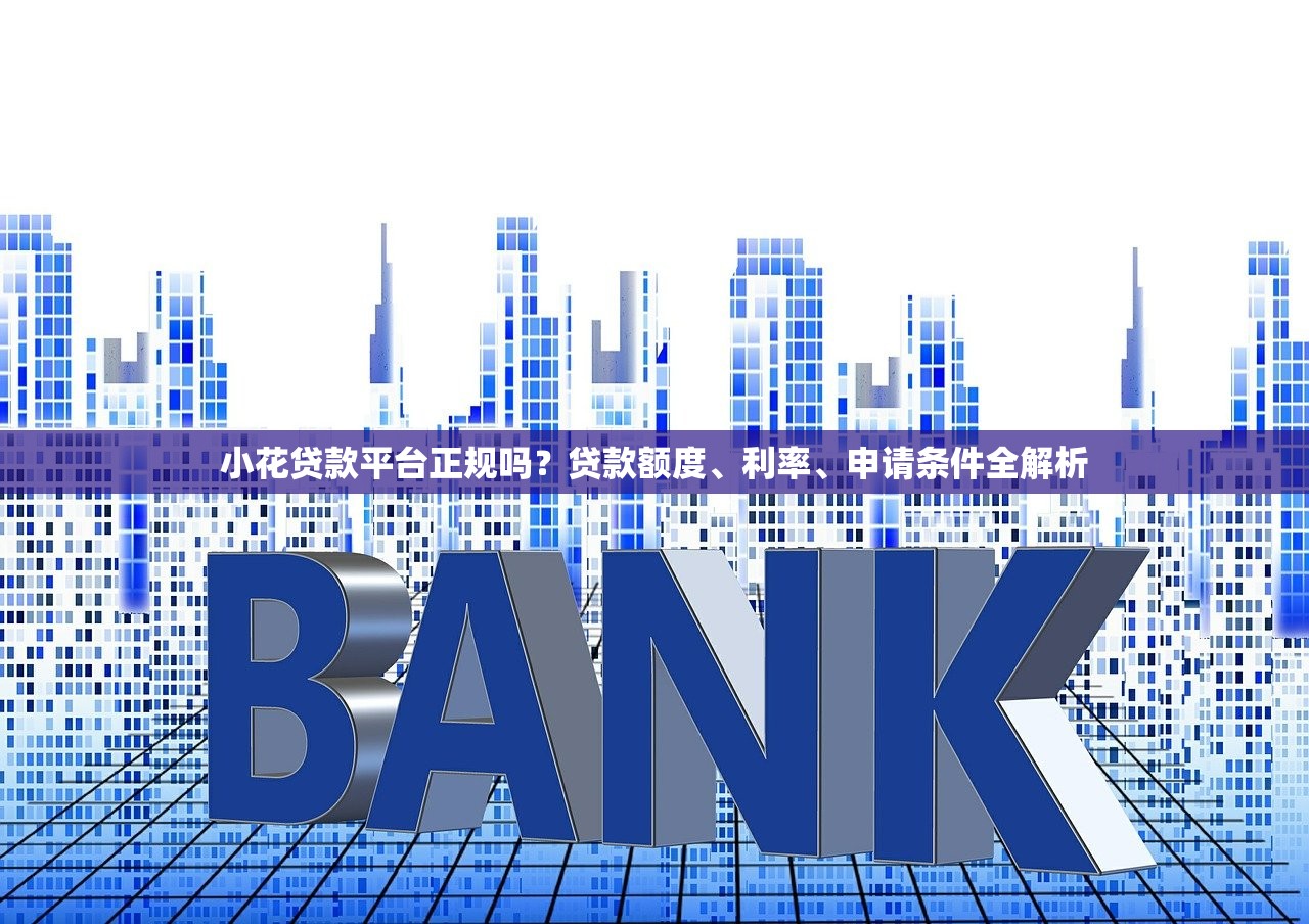 小花贷款平台正规吗?贷款额度、利率、申请条件全解析 小花贷款平台正规吗?贷款额度、利率、申请条件全解析