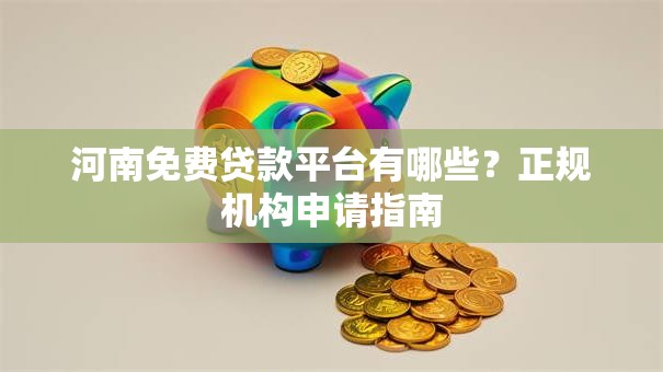 河南免费贷款平台有哪些？正规机构申请指南