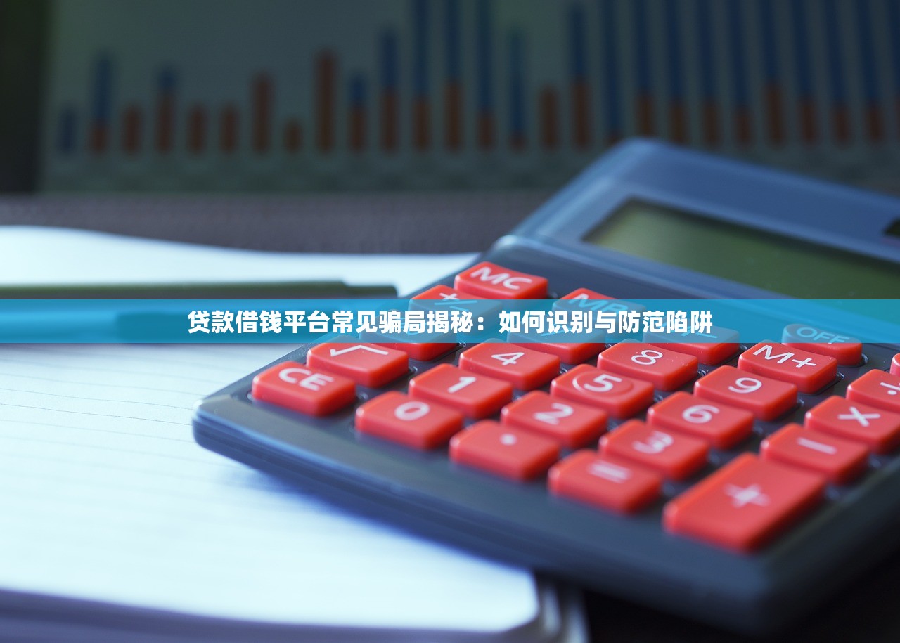 贷款借钱平台常见骗局揭秘：如何识别与防范陷阱