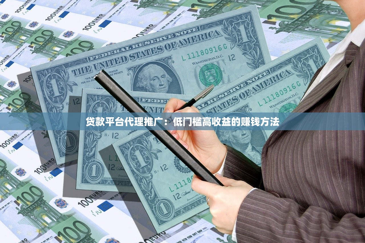 贷款平台代理推广：低门槛高收益的赚钱方法