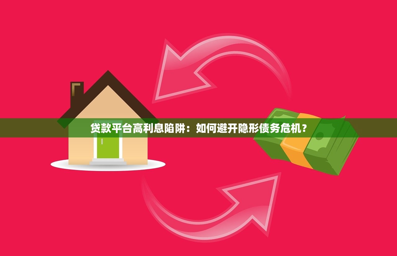 贷款平台高利息陷阱:如何避开隐形债务危机? 贷款平台高利息陷阱:如何避开隐形债务危机?