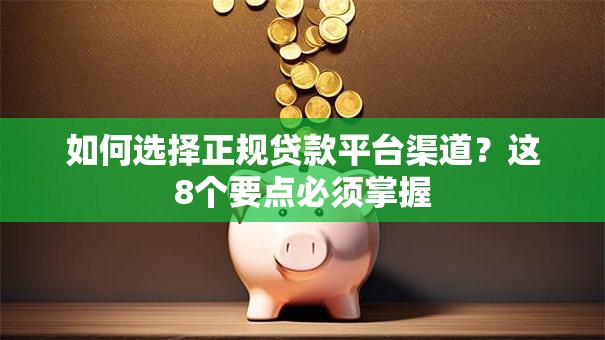 如何选择正规贷款平台渠道？这8个要点必须掌握