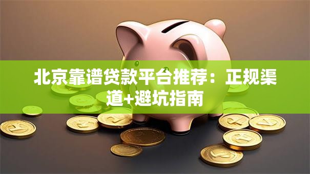 北京靠谱贷款平台推荐:正规渠道+避坑指南 北京靠谱贷款平台推荐:正规渠道+避坑指南