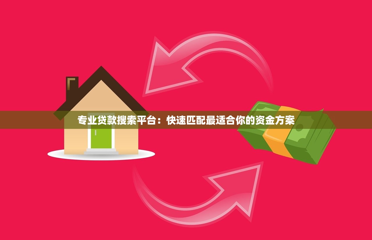 专业贷款搜索平台:快速匹配最适合你的资金方案 专业贷款搜索平台:快速匹配最适合你的资金方案
