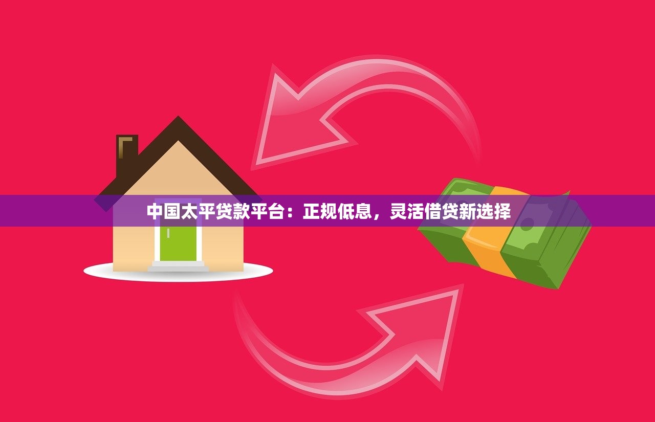 中国太平贷款平台：正规低息，灵活借贷新选择