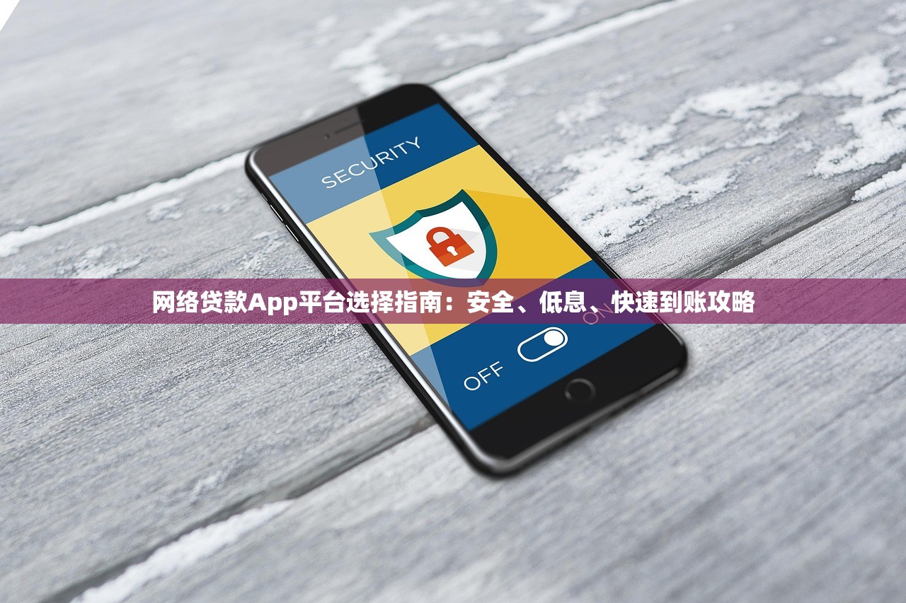 网络贷款App平台选择指南:安全、低息、快速到账攻略 网络贷款App平台选择指南:安全、低息、快速到账攻略
