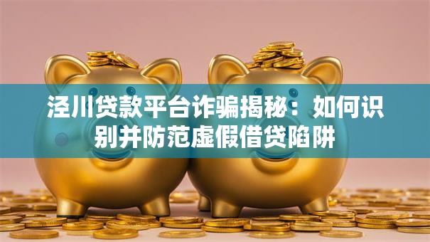 泾川贷款平台诈骗揭秘：如何识别并防范虚假借贷陷阱