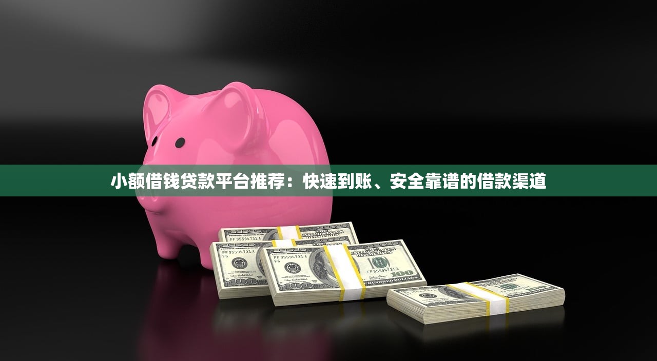 小额借钱贷款平台推荐：快速到账、安全靠谱的借款渠道