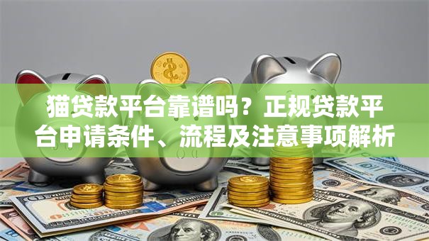 猫贷款平台靠谱吗？正规贷款平台申请条件、流程及注意事项解析