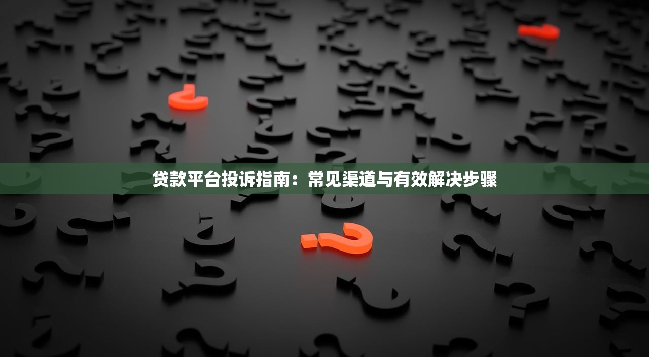贷款平台投诉指南：常见渠道与有效解决步骤