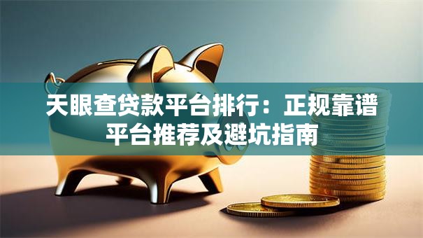 天眼查贷款平台排行：正规靠谱平台推荐及避坑指南