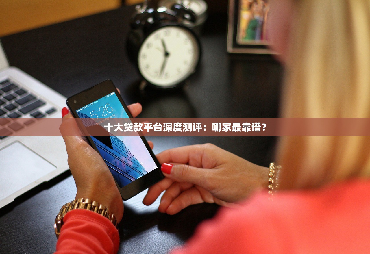 十大贷款平台深度测评：哪家最靠谱？