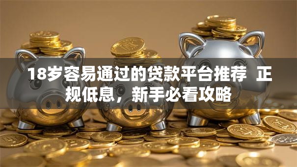 18岁容易通过的贷款平台推荐  正规低息，新手必看攻略