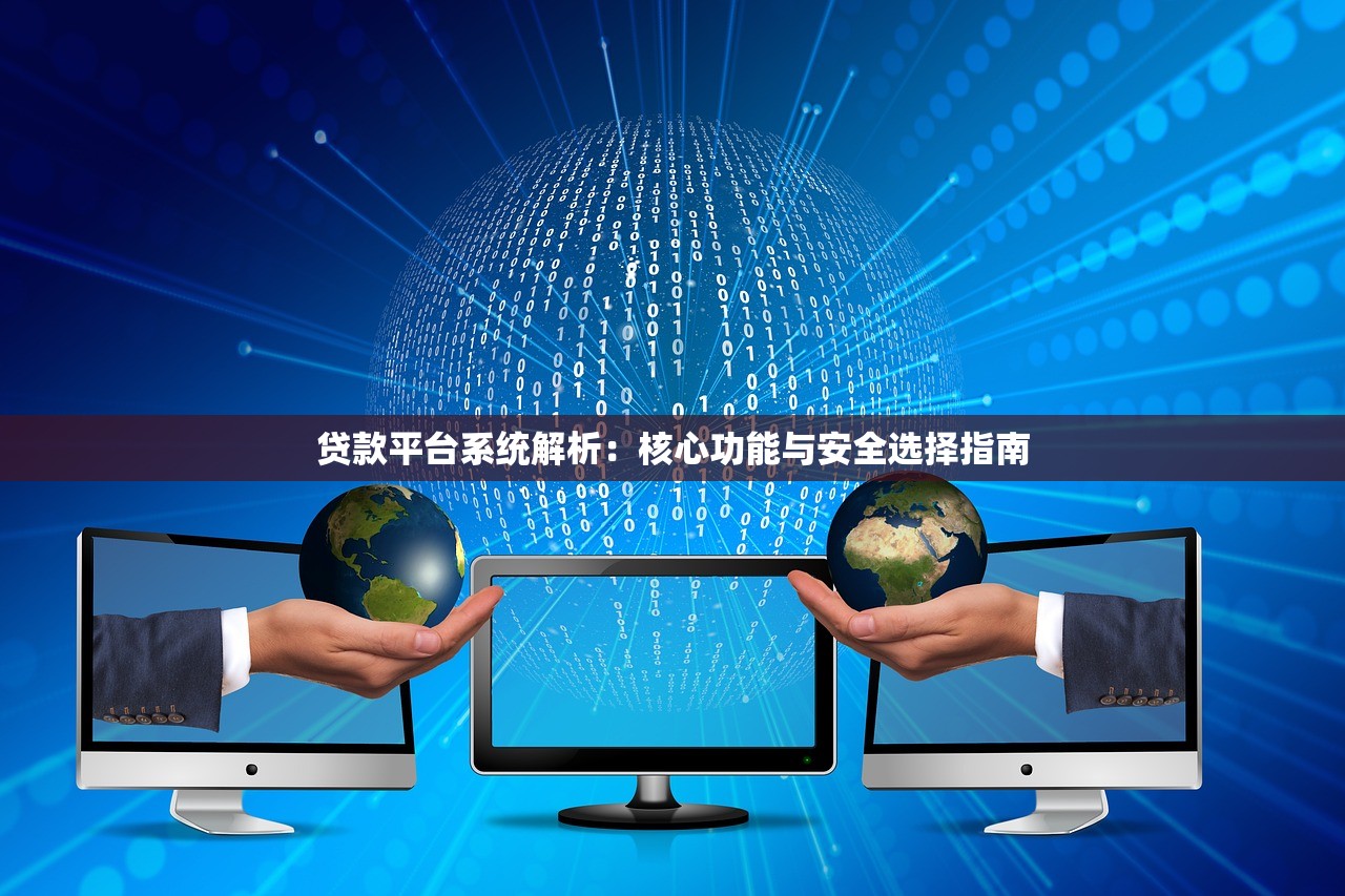 贷款平台系统解析：核心功能与安全选择指南