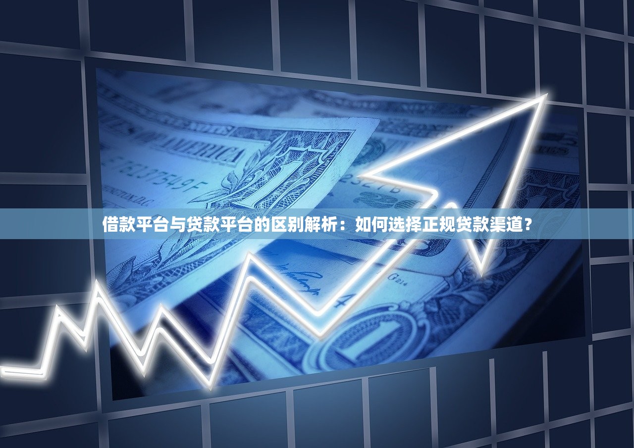 借款平台与贷款平台的区别解析:如何选择正规贷款渠道? 借款平台与贷款平台的区别解析:如何选择正规贷款渠道?