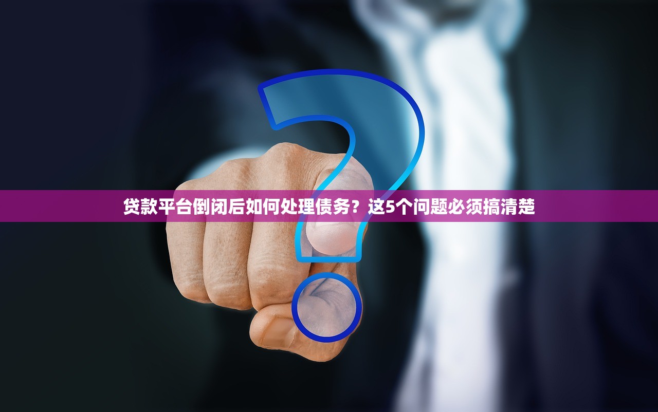 贷款平台倒闭后如何处理债务？这5个问题必须搞清楚