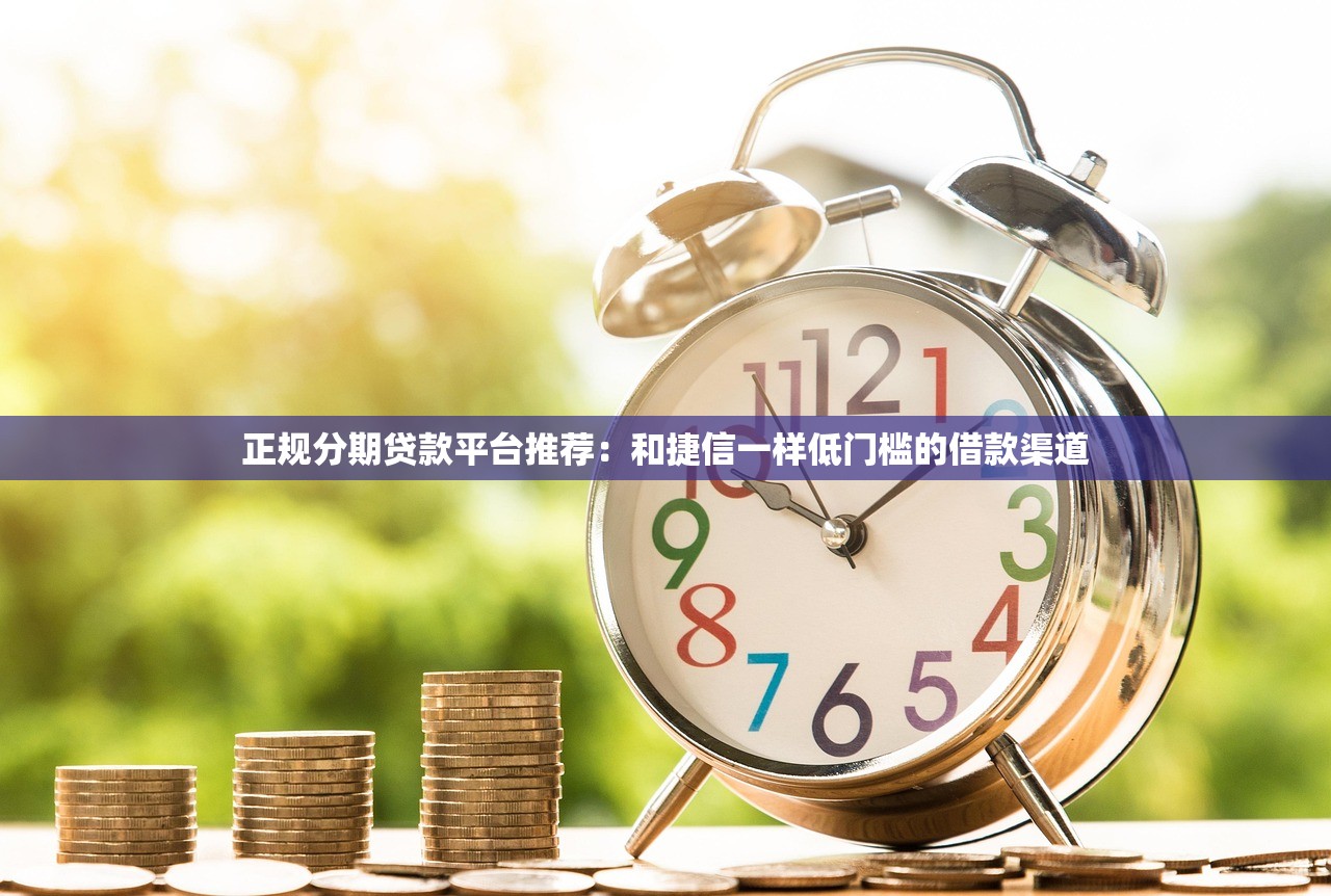 正规分期贷款平台推荐:和捷信一样低门槛的借款渠道 正规分期贷款平台推荐:和捷信一样低门槛的借款渠道