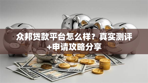 众邦贷款平台怎么样?真实测评+申请攻略分享 众邦贷款平台怎么样?真实测评+申请攻略分享