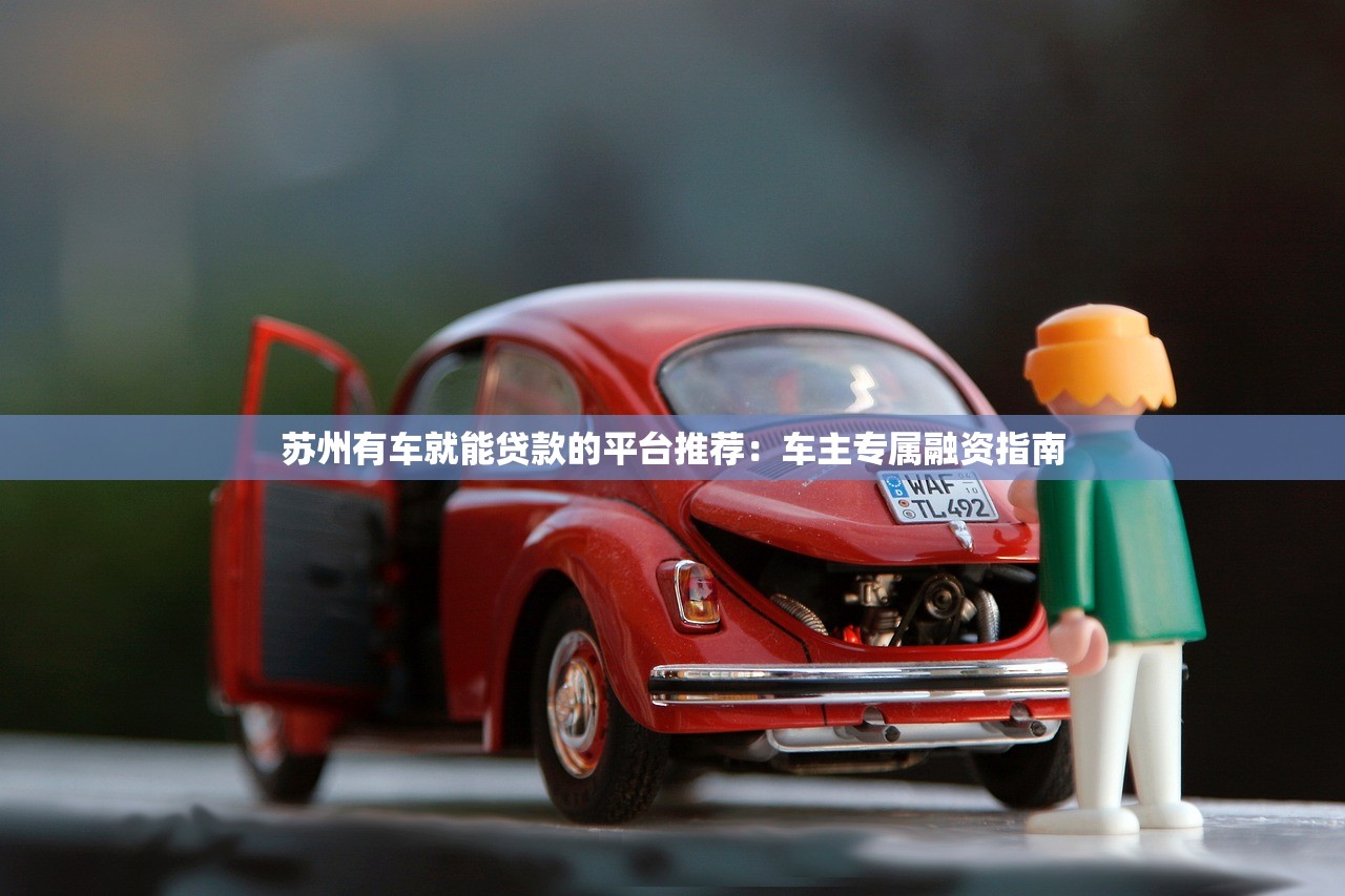 苏州有车就能贷款的平台推荐:车主专属融资指南 苏州有车就能贷款的平台推荐:车主专属融资指南