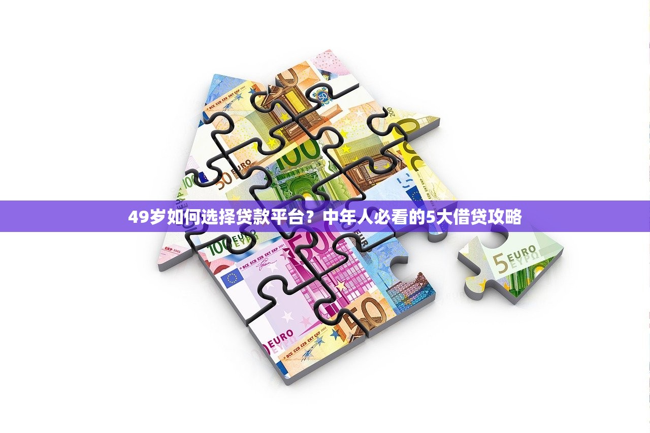 49岁如何选择贷款平台?中年人必看的5大借贷攻略 49岁如何选择贷款平台?中年人必看的5大借贷攻略